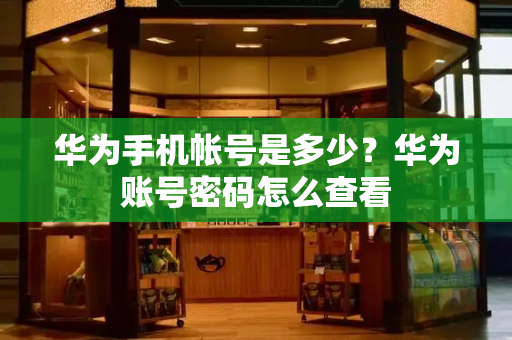 华为手机帐号是多少？华为账号密码怎么查看