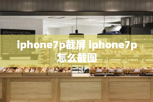 iphone7p截屏 iphone7p怎么截图