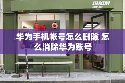华为手机帐号怎么删除 怎么消除华为账号
