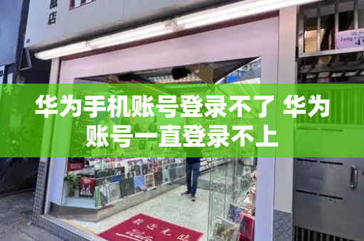华为手机账号登录不了 华为账号一直登录不上