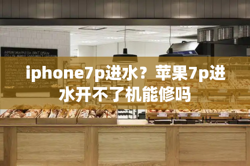iphone7p进水？苹果7p进水开不了机能修吗