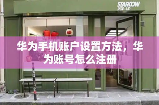华为手机账户设置方法，华为账号怎么注册