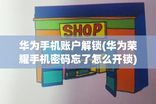 华为手机账户解锁(华为荣耀手机密码忘了怎么开锁)-第1张图片-星选测评