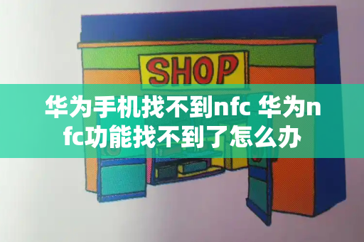 华为手机找不到nfc 华为nfc功能找不到了怎么办