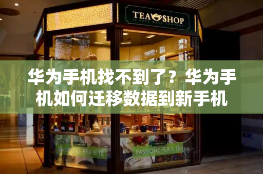 华为手机找不到了？华为手机如何迁移数据到新手机