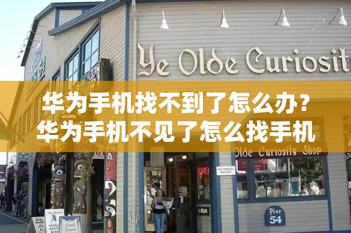 华为手机找不到了怎么办？华为手机不见了怎么找手机位置