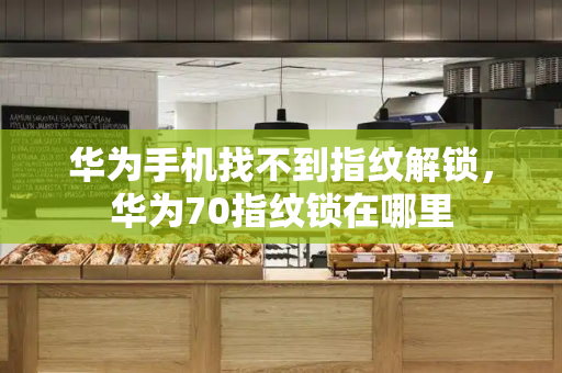 华为手机找不到指纹解锁，华为70指纹锁在哪里
