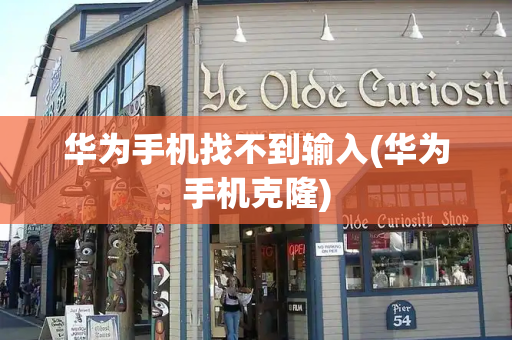 华为手机找不到输入(华为手机克隆)