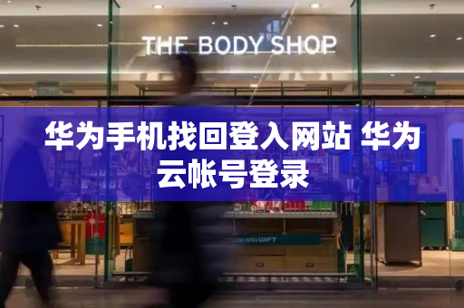 华为手机找回登入网站 华为云帐号登录
