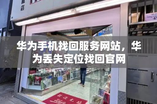 华为手机找回服务网站，华为丢失定位找回官网
