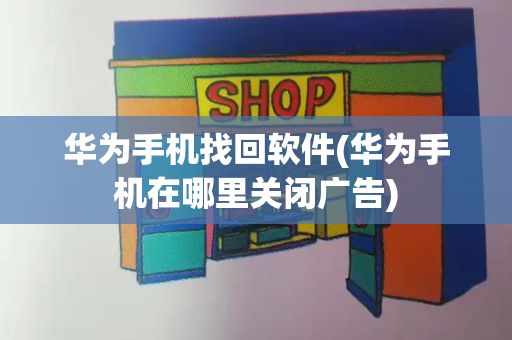 华为手机找回软件(华为手机在哪里关闭广告)