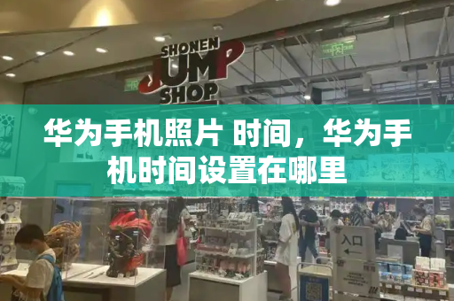华为手机照片 时间，华为手机时间设置在哪里