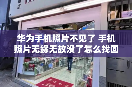 华为手机照片不见了 手机照片无缘无故没了怎么找回-第1张图片-星选测评