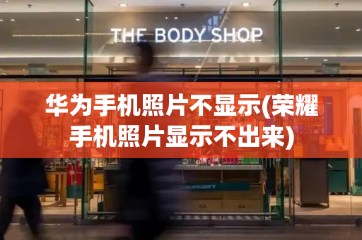 华为手机照片不显示(荣耀手机照片显示不出来)