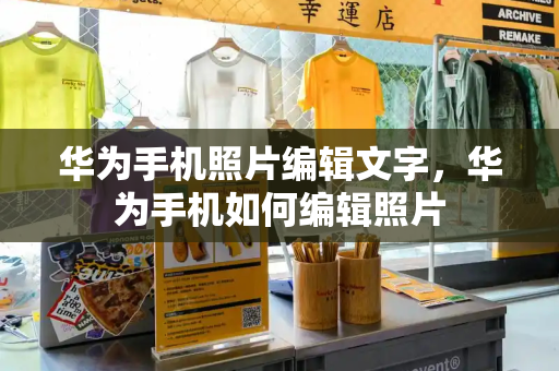 华为手机照片编辑文字，华为手机如何编辑照片