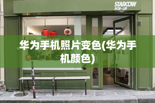 华为手机照片变色(华为手机颜色)