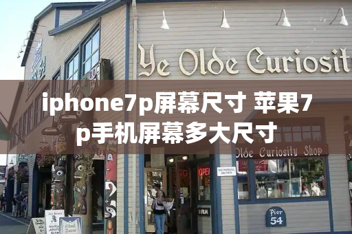 iphone7p屏幕尺寸 苹果7p手机屏幕多大尺寸