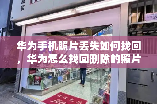 华为手机照片丢失如何找回，华为怎么找回删除的照片