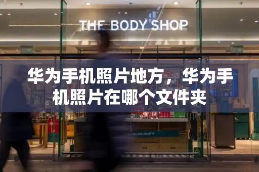 华为手机照片地方，华为手机照片在哪个文件夹