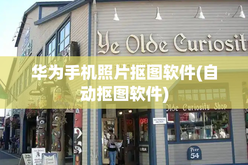 华为手机照片抠图软件(自动抠图软件)