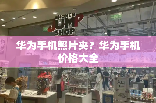 华为手机照片夹？华为手机价格大全-第1张图片-星选测评