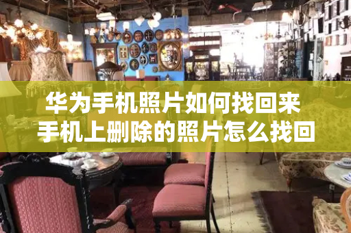 华为手机照片如何找回来 手机上删除的照片怎么找回来