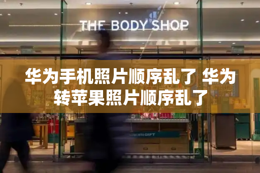 华为手机照片顺序乱了 华为转苹果照片顺序乱了