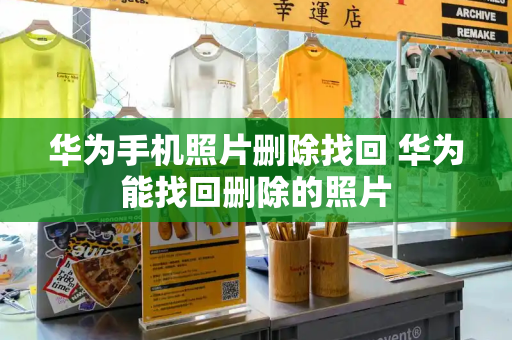 华为手机照片删除找回 华为能找回删除的照片