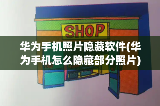 华为手机照片隐藏软件(华为手机怎么隐藏部分照片)