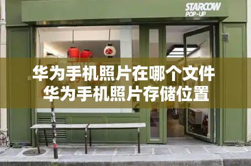 华为手机照片在哪个文件 华为手机照片存储位置