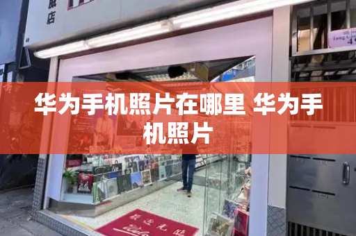 华为手机照片在哪里 华为手机照片-第1张图片-星选测评