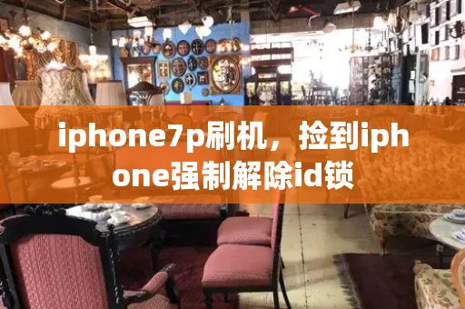 iphone7p刷机，捡到iphone强制解除id锁-第1张图片-星选测评