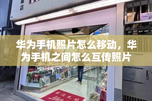 华为手机照片怎么移动，华为手机之间怎么互传照片-第1张图片-星选测评