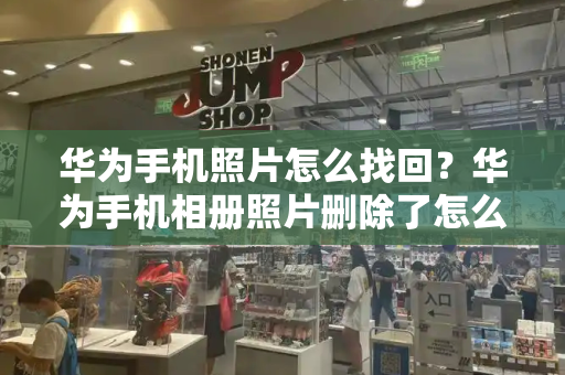 华为手机照片怎么找回？华为手机相册照片删除了怎么找回