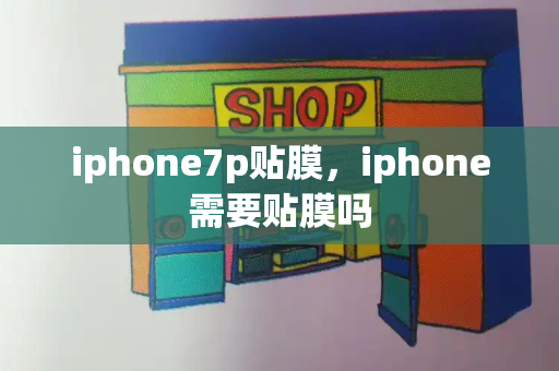 iphone7p贴膜，iphone需要贴膜吗