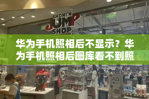 华为手机照相后不显示？华为手机照相后图库看不到照片