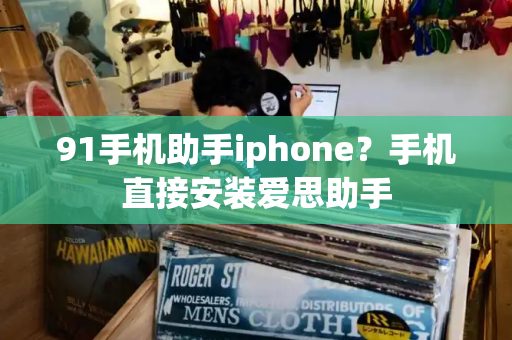 91手机助手iphone？手机直接安装爱思助手