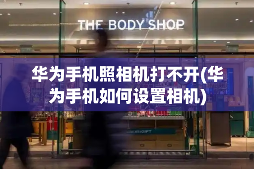 华为手机照相机打不开(华为手机如何设置相机)-第1张图片-星选测评