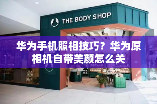 华为手机照相技巧？华为原相机自带美颜怎么关