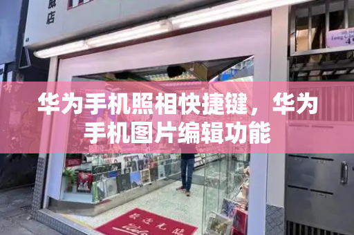 华为手机照相快捷键，华为手机图片编辑功能-第1张图片-星选测评