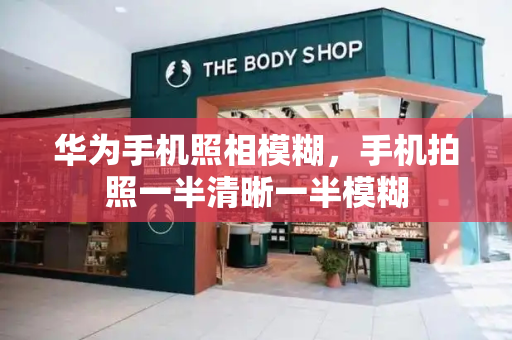 华为手机照相模糊，手机拍照一半清晰一半模糊
