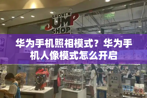 华为手机照相模式？华为手机人像模式怎么开启