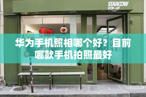 华为手机照相哪个好？目前哪款手机拍照最好