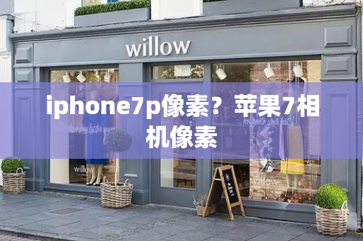 iphone7p像素？苹果7相机像素
