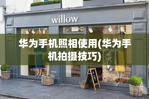 华为手机照相使用(华为手机拍摄技巧)