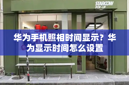 华为手机照相时间显示？华为显示时间怎么设置