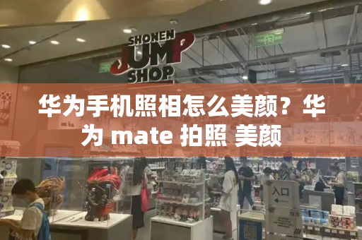 华为手机照相怎么美颜？华为 mate 拍照 美颜