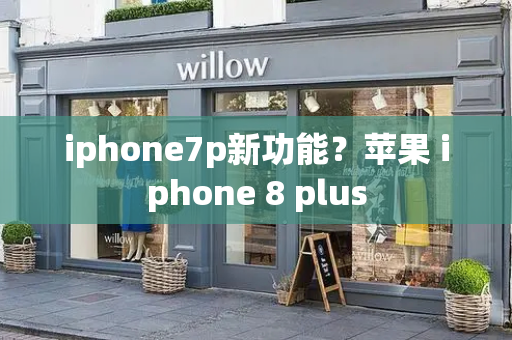 iphone7p新功能？苹果 iphone 8 plus