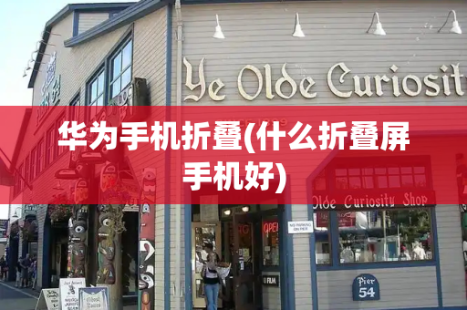 华为手机折叠(什么折叠屏手机好)-第1张图片-星选测评