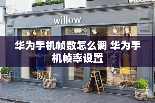 华为手机帧数怎么调 华为手机帧率设置